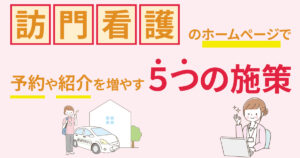 訪問看護のホームページで予約や紹介を増やす5つの施策